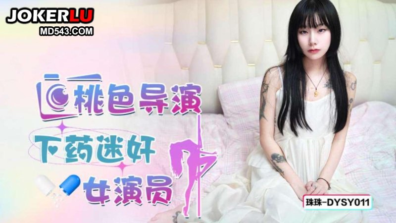  DYSY011 珠珠 桃色导演下药迷奸女演员 抖阴传媒